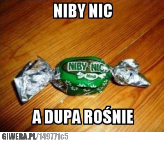 Niby nic,cukierek,dupa rośnie