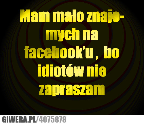 idiotów, nie, zapraszam, mało, znajomych