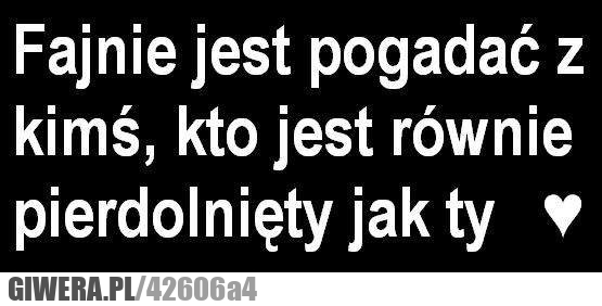 fajnie, jest, pogadać, pierdolnięty
