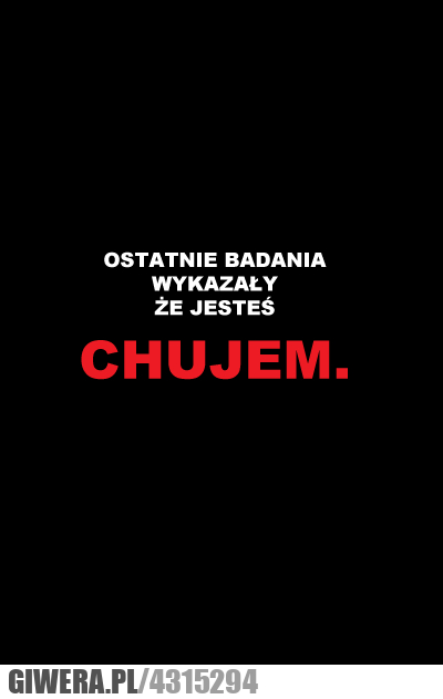 ostatnie, badania, wykazały, że, jesteś, chujem