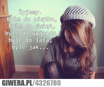 jedno, życie, masz, żyjemy, byle, jak