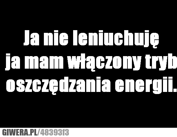 zapamiętajcie, raz, zawsze, leniuchuję, energii