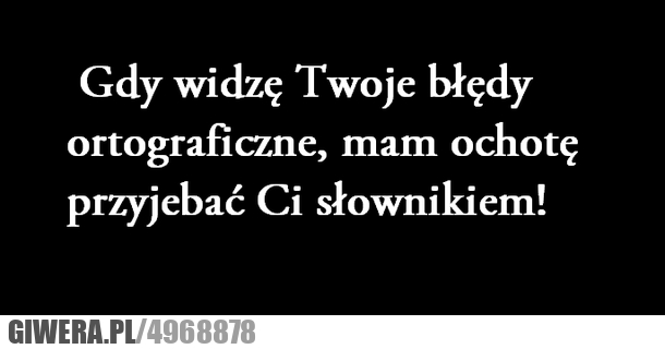 gdy, widzę, Twoje, błędy, ortograficzne, przyjebać, słownikiem