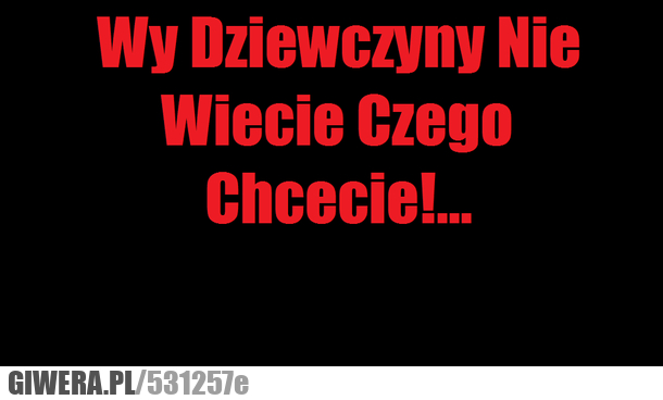 dziewczyny, czego, chcecie