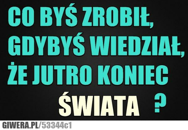 co, zrobił, wiedział, koniec, świata