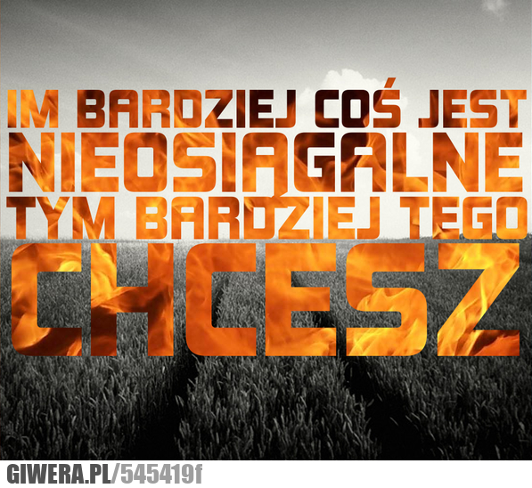 Im, bardziej, coś, jest, nieosiągalne, tym, bardziej, tego, chcesz