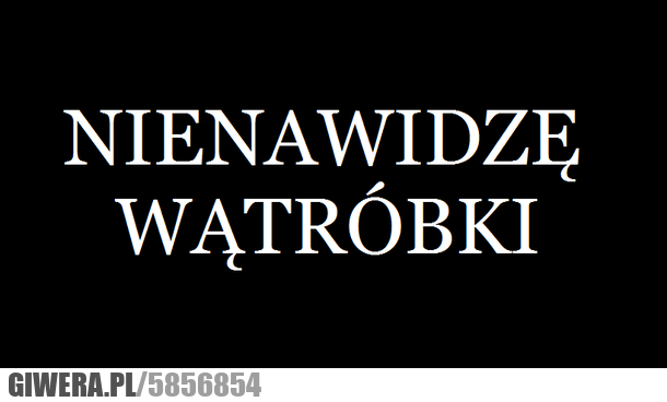 nienawidzę, wątróbki