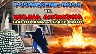 POŚWIĘCENIE ROSJI vs WOJNA ATOMOWA /CUD UTKANIA w SZATĘ MARYI/