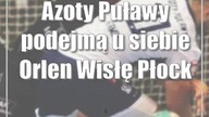 Azoty Puławy podejmą u siebie Orlen Wisłę Płock