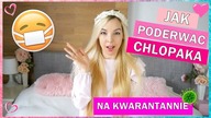 JAK PODERWAĆ CHŁOPAKA NA KWARANTANNIE?