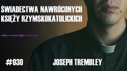 #030 Świadectwa nawróconych księży rzymskokatolickich  Joseph Trembley #chwe