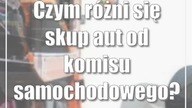 Czym różni się skup aut od komisu samochodowego? Co lepsze?