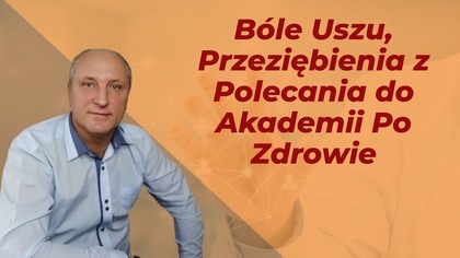 Bóle Uszu, Przeziębienia z Polecania do Akademii Po Zdrowie