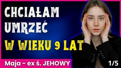 Miałam 9 lat i chciałam umrzeć.  Dorastanie u Świadków Jehowy - Maja 1/2