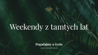 260.  Weekendy z tamtych lat | Słuchowisko.  Pogadajmy o życiu