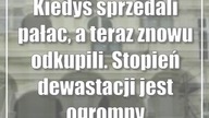 Kiedyś sprzedali pałac, a teraz znowu odkupili.  Stopień dewastacji jest ogromny