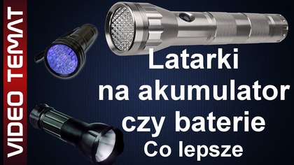 Jaką latarkę wybrać - na akumulator czy baterie