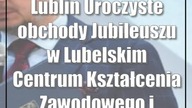 Lublin: Uroczyste obchody Jubileuszu w Lubelskim Centrum Kształcenia Zawodowego i Ust...