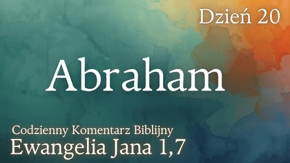 Abraham | Ewangelia Jana 1,7 | Komentarz wers po wersie | Fabian Błaszkiewicz