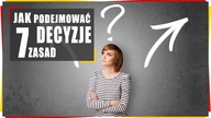 Jak podejmować decyzje.  7 zasad