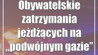 Obywatelskie zatrzymania jeżdżących na podwójnym gazie