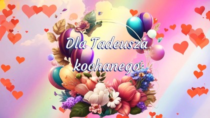 Dla Tadeusza kochanego  Wszystkiego Najlepszego! 