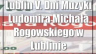 Lublin: V.  Dni Muzyki Ludomira Michała Rogowskiego w Lublinie