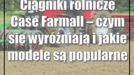 Ciągniki rolnicze Case Farmall  czym się wyróżniają i jakie modele są popular...