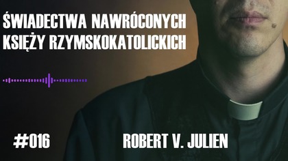 #016 Świadectwa nawróconych księży rzymskokatolickich  Robert V Julien