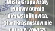 Wisła Grupa Azoty Puławy ograła pierwszoligowca, Start Krasnystaw nie dał rady Zaw...