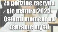 Za godzinę zaczyna się matura 2023.  Ostatni moment na zebranie myśli