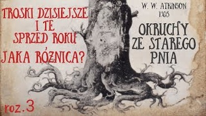 Odc. 3 Troski dzisiejsze i te sprzed roku.  Jaka różnica? [Okruchy ze starego pnia] (1905) W. WAtkinson