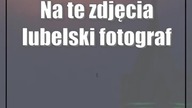 Na te zdjęcia lubelski fotograf pracował przez tydzień