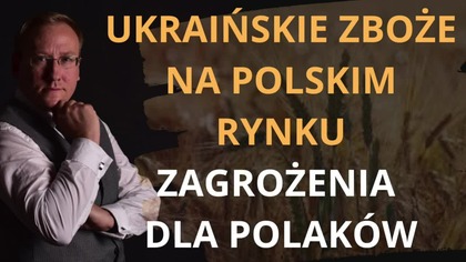 Ukraińskie zboże na polskim rynku.  Zagrożenia dla Polak&oacute;w - dr Leszek Sykulski
