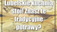 Lubelskie kuchnią stoi! Znasz te tradycyjne potrawy?