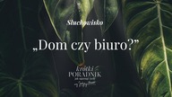 Słuchowisko #59 | Dom czy biuro? | Krótki poradnik jak ogarnąć życie [PODCAST]
