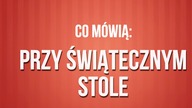 Co m&oacute;wią: PRZY ŚWIĄTECZNYM STOLE