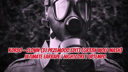 KORDO - Clown (Dj Przemooo Edit) (GR33N WOLF MASH)  ULTIMATE EARRAPE | NIGHTCORE | UPTEMPO