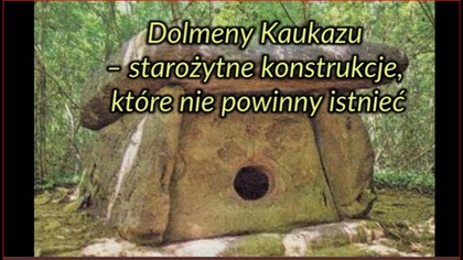 Dolmeny Kaukazu  starożytne konstrukcje, które nie powinny istnieć