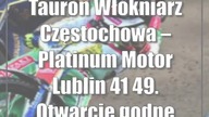 Tauron Włókniarz Częstochowa  Platinum Motor Lublin 41:49.  Otwarcie godne mistrzów