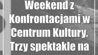 Weekend z Konfrontacjami w Centrum Kultury.  Trzy spektakle na scenie