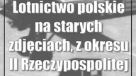 Lotnictwo polskie na starych zdjęciach, z okresu II Rzeczypospolitej