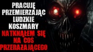 Pracuję przemierzając LUDZKIE KOSZMARY natknąłem się na COŚ PRZERAŻAJĄCEGO - Reddit CreepyPasta