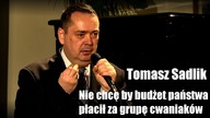 Nie chcę by budżet państwa płacił za grupę cwaniaków. - Tomasz Sadlik