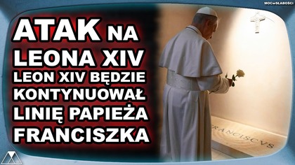 ATAK NA LEONA XIV.  LEON XIV BEDZIE KONTYNUOWAŁ LINIE PAPIEZA FRANCISZKA