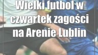 Wielki futbol w czwartek zagości na Arenie Lublin