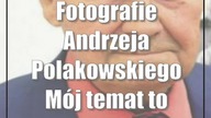 Fotografie Andrzeja Polakowskiego: Mój temat to człowiek