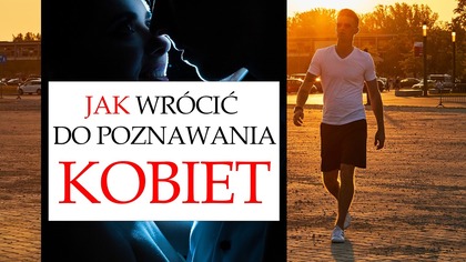 Jak wrócić do poznawania kobiet po skończonej relacji, lub samotności.