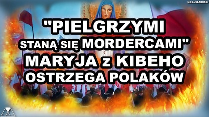 PIELGRZYMI STANA SIE MORDERCAMI - MARYJA z KIBEHO OSTRZEGA POLAKOW!