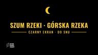 Szum Rzeki do Snu &middot; G&oacute;rska Rzeka, Czarny Ekran
